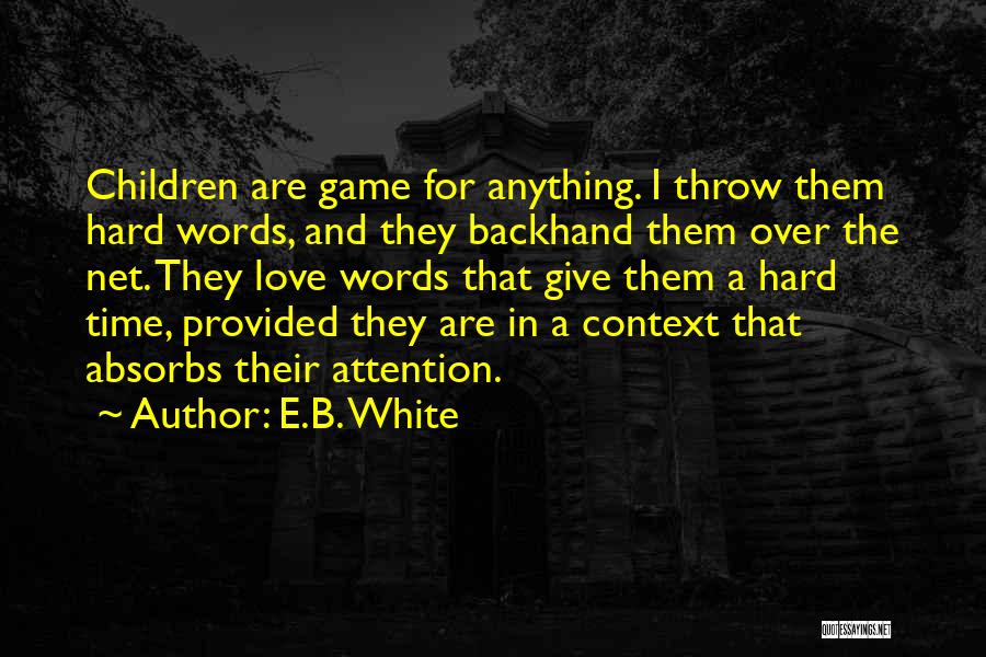 E.B. White Quotes: Children Are Game For Anything. I Throw Them Hard Words, And They Backhand Them Over The Net. They Love Words