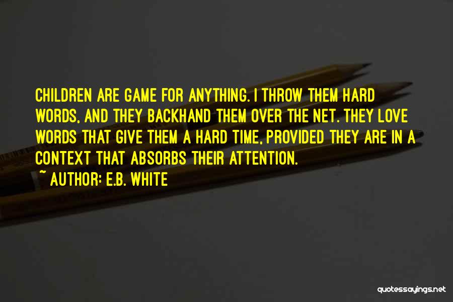 E.B. White Quotes: Children Are Game For Anything. I Throw Them Hard Words, And They Backhand Them Over The Net. They Love Words