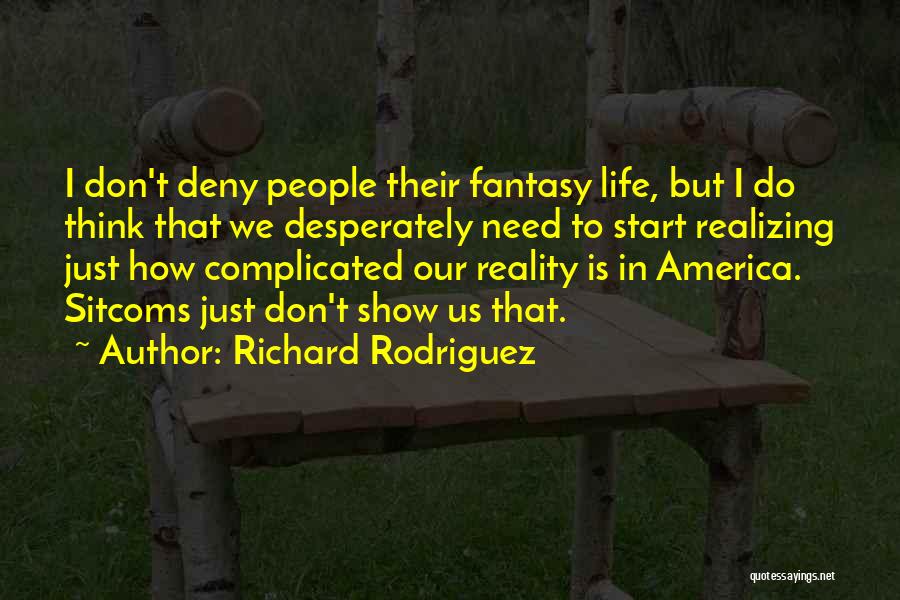 Richard Rodriguez Quotes: I Don't Deny People Their Fantasy Life, But I Do Think That We Desperately Need To Start Realizing Just How