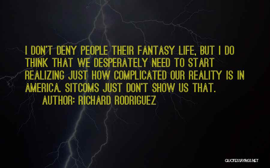 Richard Rodriguez Quotes: I Don't Deny People Their Fantasy Life, But I Do Think That We Desperately Need To Start Realizing Just How