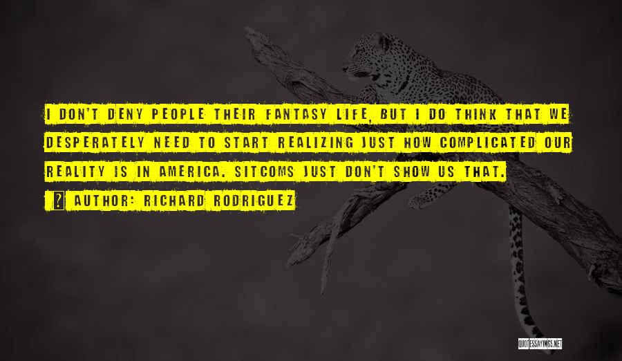 Richard Rodriguez Quotes: I Don't Deny People Their Fantasy Life, But I Do Think That We Desperately Need To Start Realizing Just How