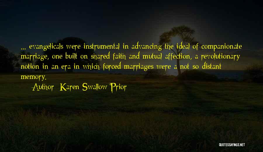 Karen Swallow Prior Quotes: ... Evangelicals Were Instrumental In Advancing The Ideal Of Companionate Marriage, One Built On Shared Faith And Mutual Affection, A