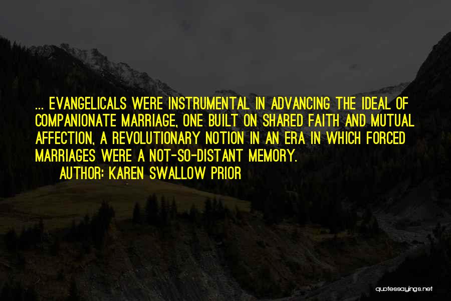 Karen Swallow Prior Quotes: ... Evangelicals Were Instrumental In Advancing The Ideal Of Companionate Marriage, One Built On Shared Faith And Mutual Affection, A