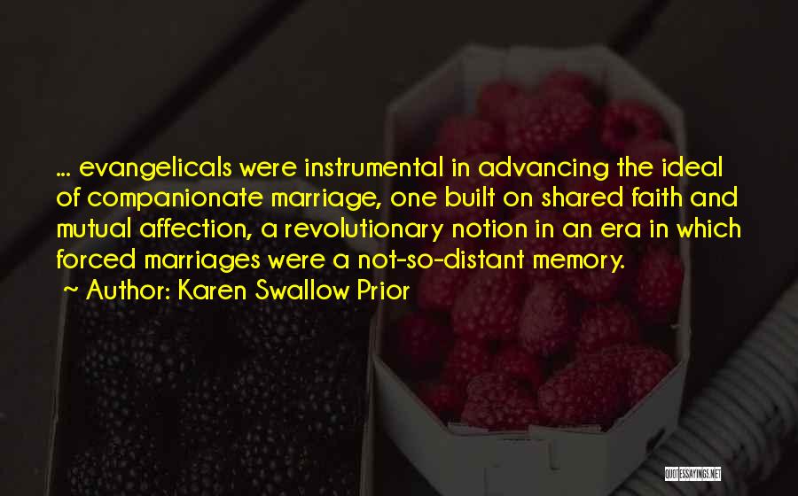 Karen Swallow Prior Quotes: ... Evangelicals Were Instrumental In Advancing The Ideal Of Companionate Marriage, One Built On Shared Faith And Mutual Affection, A