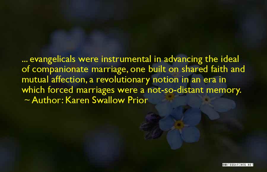 Karen Swallow Prior Quotes: ... Evangelicals Were Instrumental In Advancing The Ideal Of Companionate Marriage, One Built On Shared Faith And Mutual Affection, A