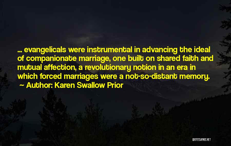 Karen Swallow Prior Quotes: ... Evangelicals Were Instrumental In Advancing The Ideal Of Companionate Marriage, One Built On Shared Faith And Mutual Affection, A