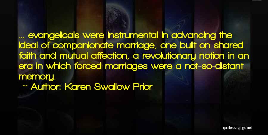 Karen Swallow Prior Quotes: ... Evangelicals Were Instrumental In Advancing The Ideal Of Companionate Marriage, One Built On Shared Faith And Mutual Affection, A