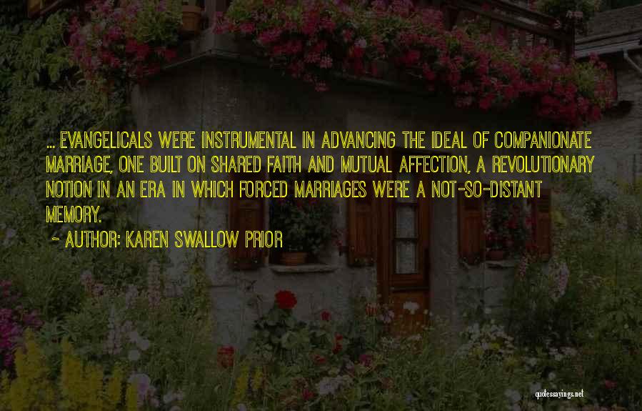 Karen Swallow Prior Quotes: ... Evangelicals Were Instrumental In Advancing The Ideal Of Companionate Marriage, One Built On Shared Faith And Mutual Affection, A