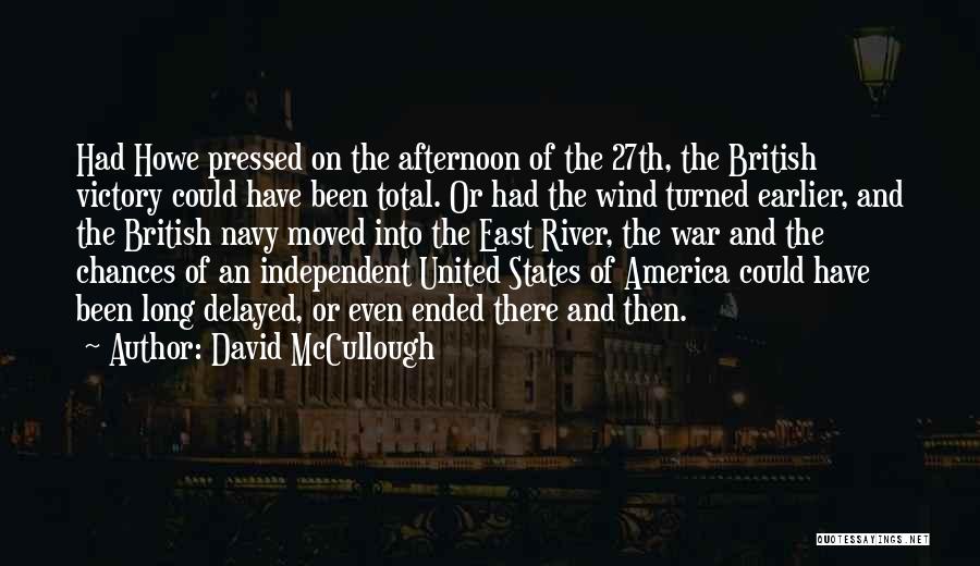 David McCullough Quotes: Had Howe Pressed On The Afternoon Of The 27th, The British Victory Could Have Been Total. Or Had The Wind