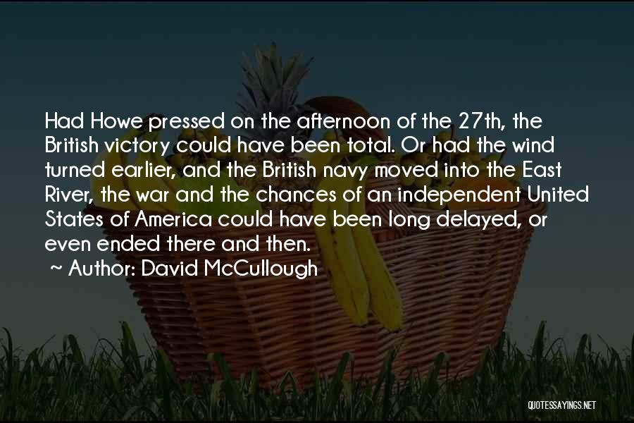 David McCullough Quotes: Had Howe Pressed On The Afternoon Of The 27th, The British Victory Could Have Been Total. Or Had The Wind