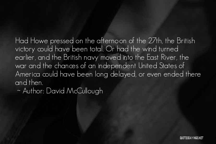 David McCullough Quotes: Had Howe Pressed On The Afternoon Of The 27th, The British Victory Could Have Been Total. Or Had The Wind