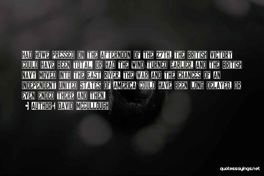 David McCullough Quotes: Had Howe Pressed On The Afternoon Of The 27th, The British Victory Could Have Been Total. Or Had The Wind
