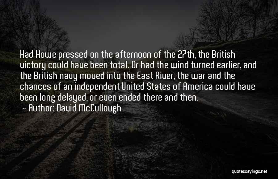 David McCullough Quotes: Had Howe Pressed On The Afternoon Of The 27th, The British Victory Could Have Been Total. Or Had The Wind