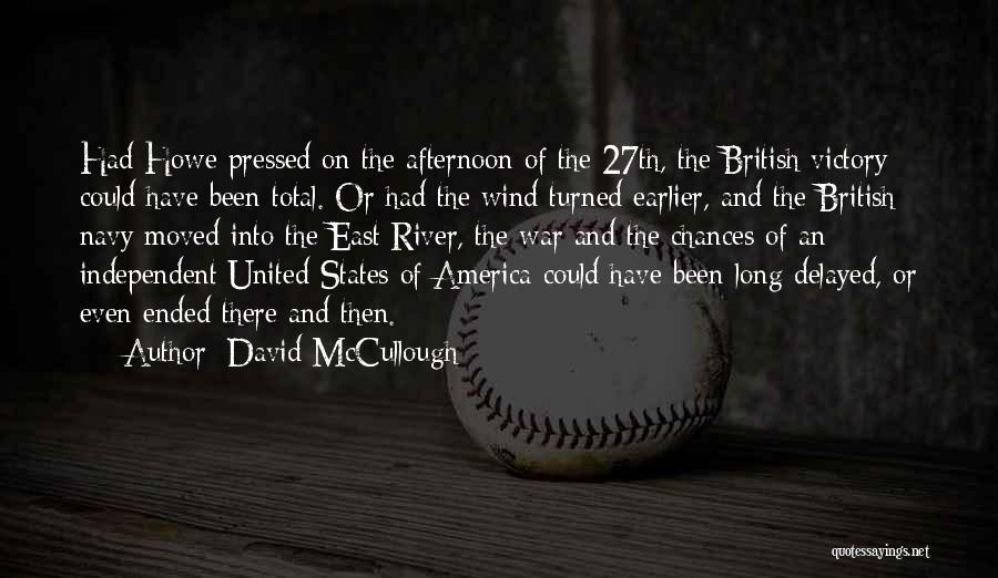 David McCullough Quotes: Had Howe Pressed On The Afternoon Of The 27th, The British Victory Could Have Been Total. Or Had The Wind