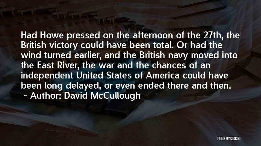 David McCullough Quotes: Had Howe Pressed On The Afternoon Of The 27th, The British Victory Could Have Been Total. Or Had The Wind