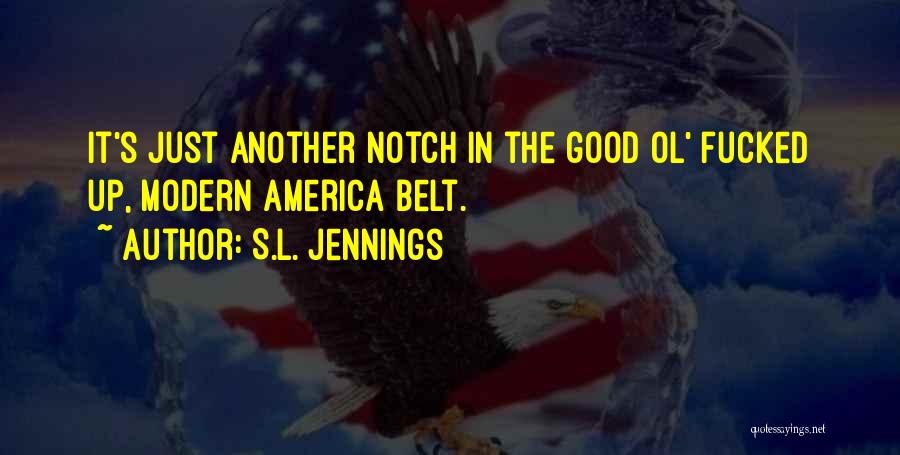 S.L. Jennings Quotes: It's Just Another Notch In The Good Ol' Fucked Up, Modern America Belt.