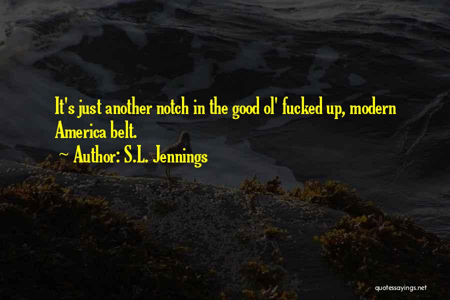 S.L. Jennings Quotes: It's Just Another Notch In The Good Ol' Fucked Up, Modern America Belt.