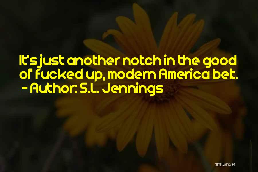 S.L. Jennings Quotes: It's Just Another Notch In The Good Ol' Fucked Up, Modern America Belt.