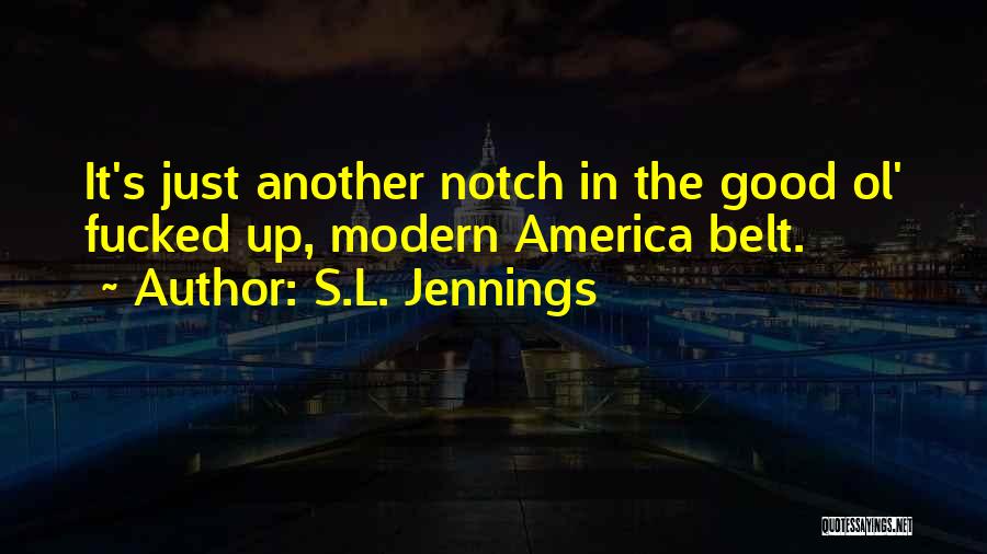 S.L. Jennings Quotes: It's Just Another Notch In The Good Ol' Fucked Up, Modern America Belt.