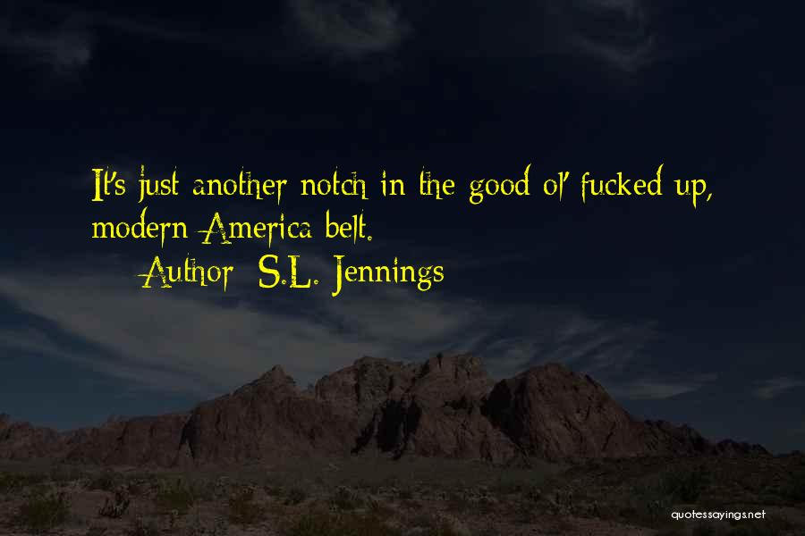 S.L. Jennings Quotes: It's Just Another Notch In The Good Ol' Fucked Up, Modern America Belt.