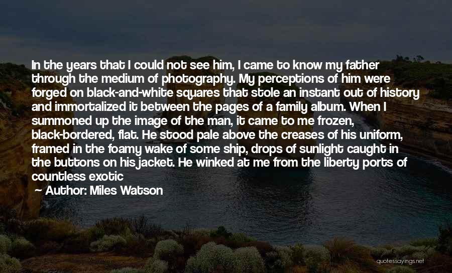 Miles Watson Quotes: In The Years That I Could Not See Him, I Came To Know My Father Through The Medium Of Photography.