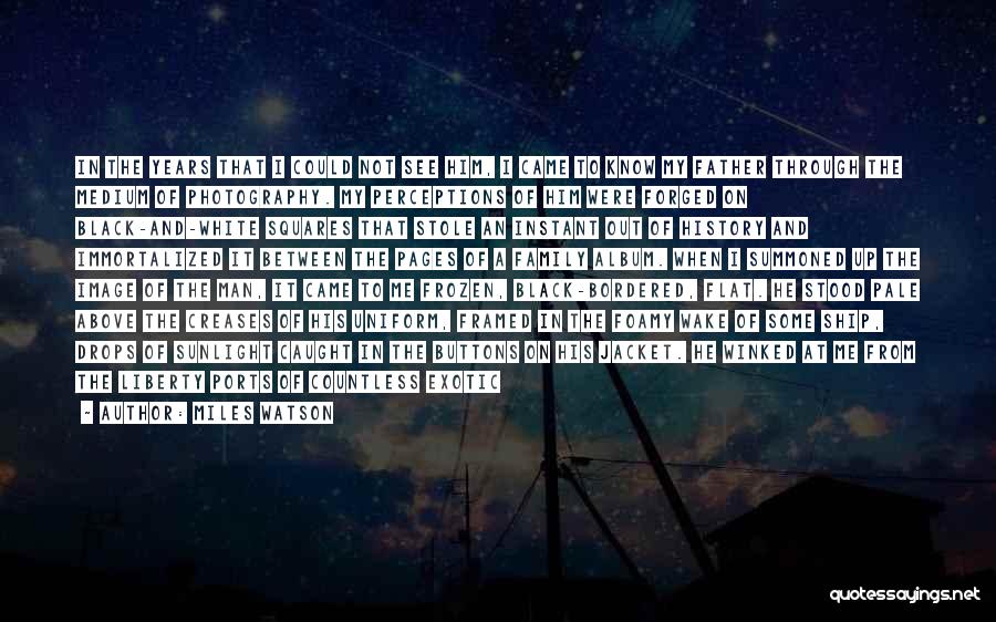 Miles Watson Quotes: In The Years That I Could Not See Him, I Came To Know My Father Through The Medium Of Photography.