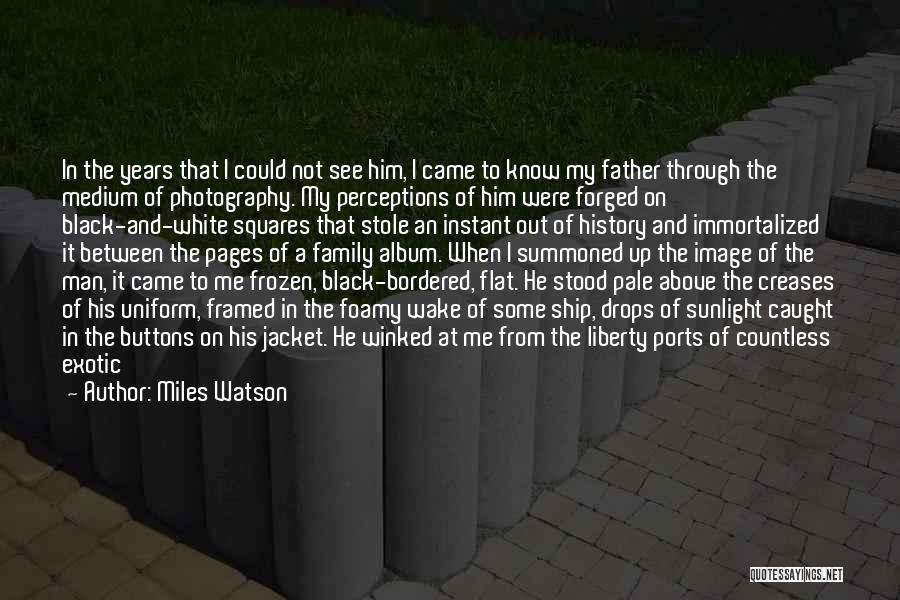 Miles Watson Quotes: In The Years That I Could Not See Him, I Came To Know My Father Through The Medium Of Photography.