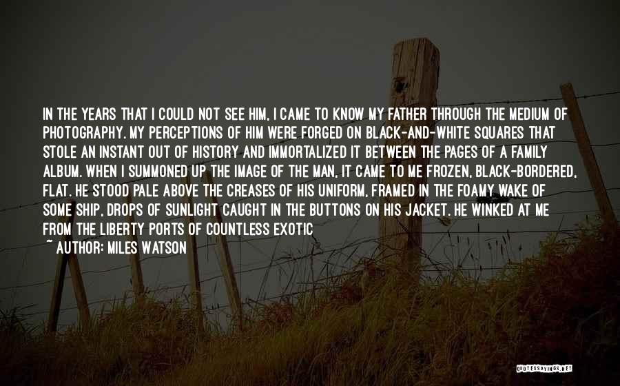 Miles Watson Quotes: In The Years That I Could Not See Him, I Came To Know My Father Through The Medium Of Photography.