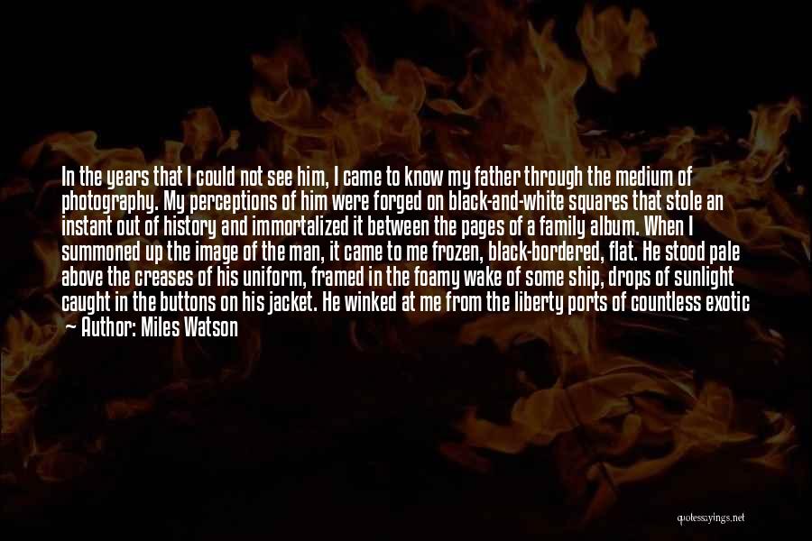 Miles Watson Quotes: In The Years That I Could Not See Him, I Came To Know My Father Through The Medium Of Photography.