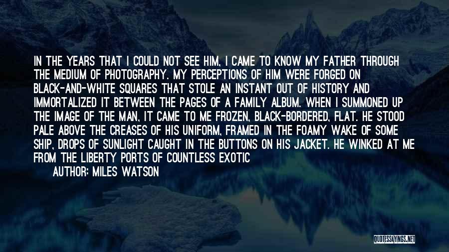 Miles Watson Quotes: In The Years That I Could Not See Him, I Came To Know My Father Through The Medium Of Photography.