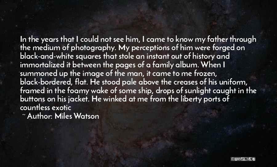 Miles Watson Quotes: In The Years That I Could Not See Him, I Came To Know My Father Through The Medium Of Photography.