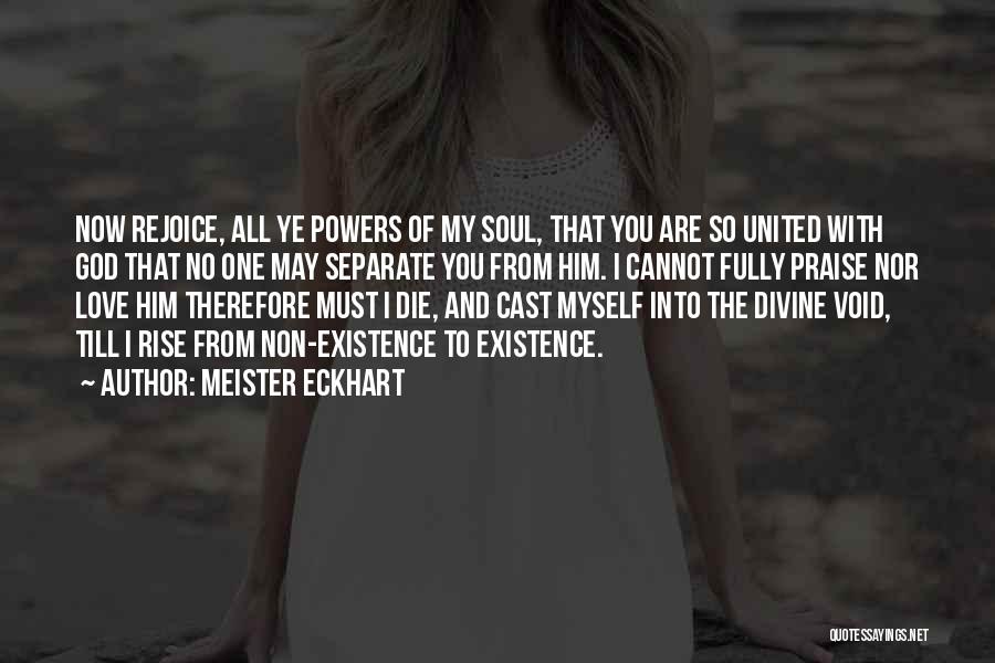 Meister Eckhart Quotes: Now Rejoice, All Ye Powers Of My Soul, That You Are So United With God That No One May Separate