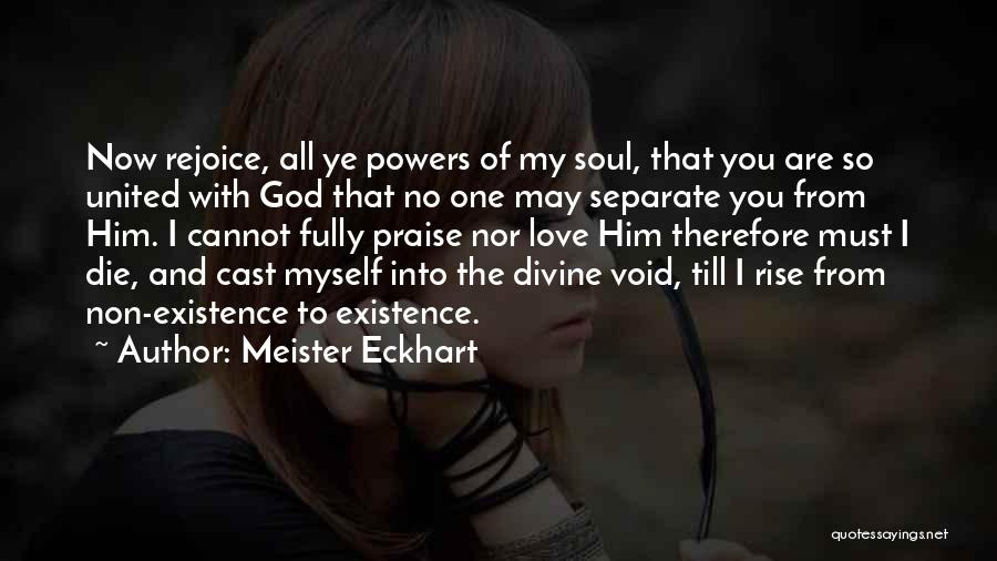 Meister Eckhart Quotes: Now Rejoice, All Ye Powers Of My Soul, That You Are So United With God That No One May Separate