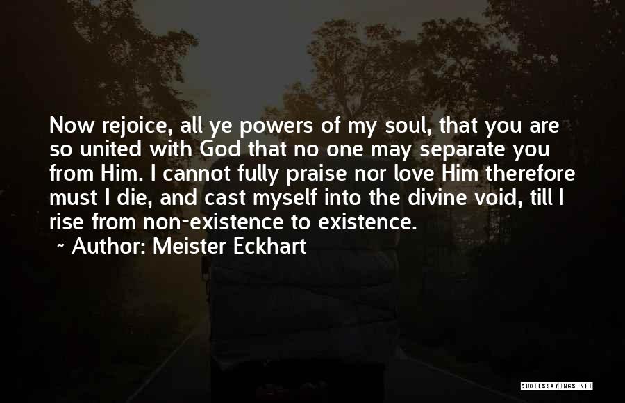 Meister Eckhart Quotes: Now Rejoice, All Ye Powers Of My Soul, That You Are So United With God That No One May Separate