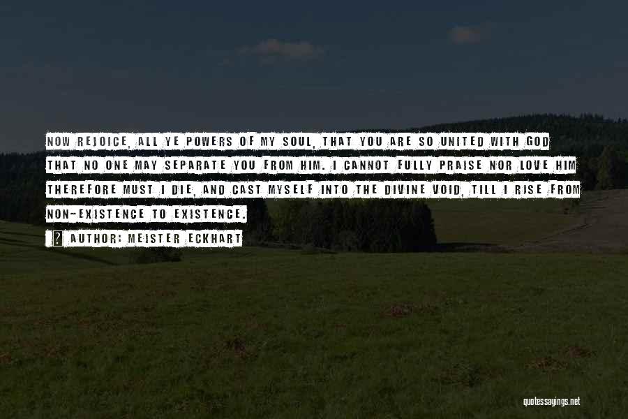 Meister Eckhart Quotes: Now Rejoice, All Ye Powers Of My Soul, That You Are So United With God That No One May Separate