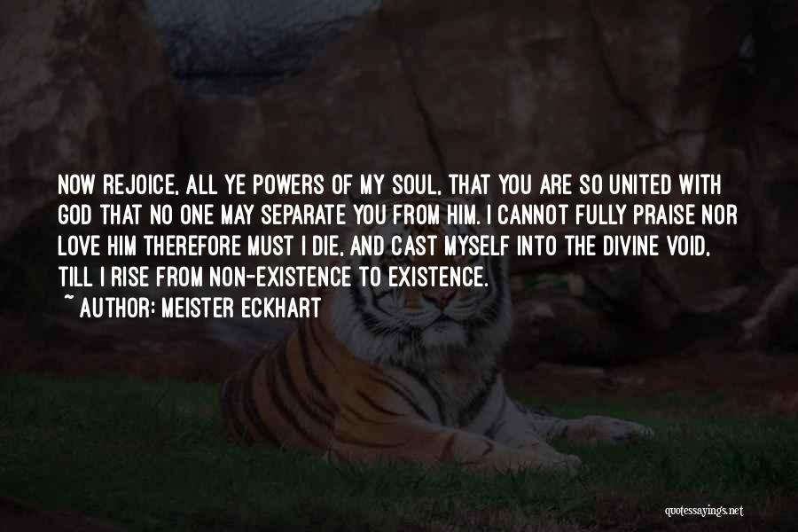 Meister Eckhart Quotes: Now Rejoice, All Ye Powers Of My Soul, That You Are So United With God That No One May Separate