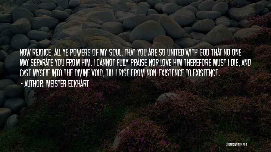 Meister Eckhart Quotes: Now Rejoice, All Ye Powers Of My Soul, That You Are So United With God That No One May Separate