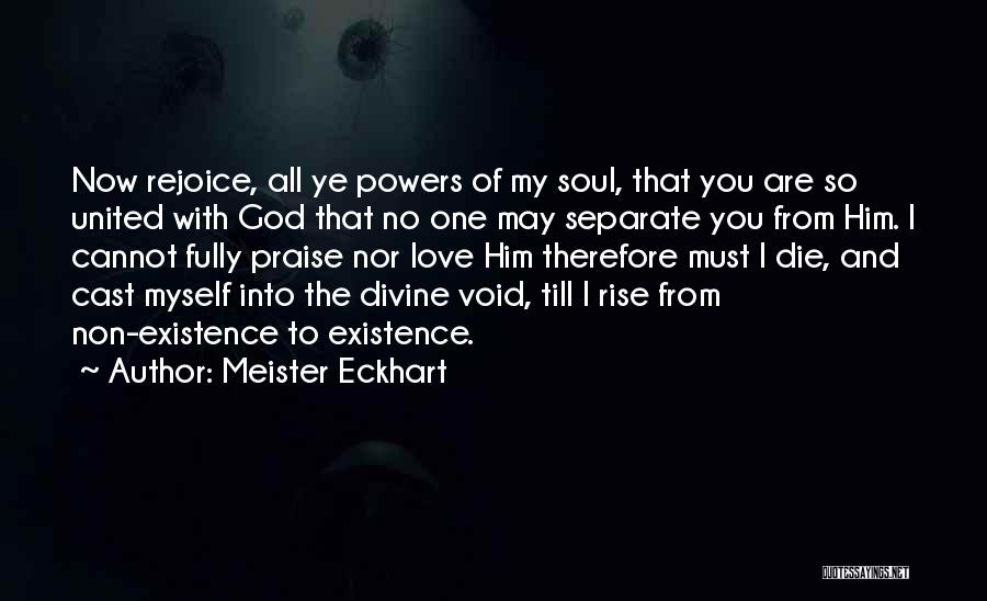 Meister Eckhart Quotes: Now Rejoice, All Ye Powers Of My Soul, That You Are So United With God That No One May Separate