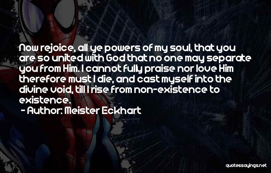 Meister Eckhart Quotes: Now Rejoice, All Ye Powers Of My Soul, That You Are So United With God That No One May Separate