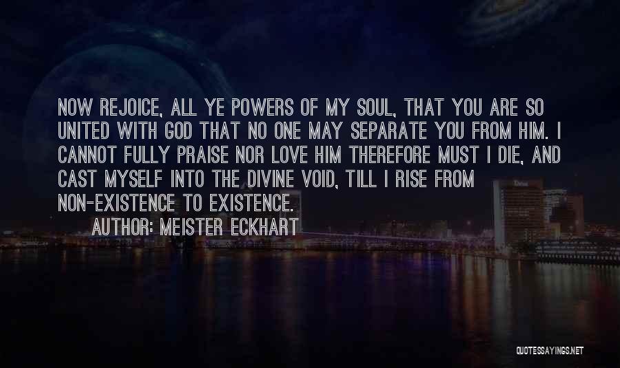 Meister Eckhart Quotes: Now Rejoice, All Ye Powers Of My Soul, That You Are So United With God That No One May Separate