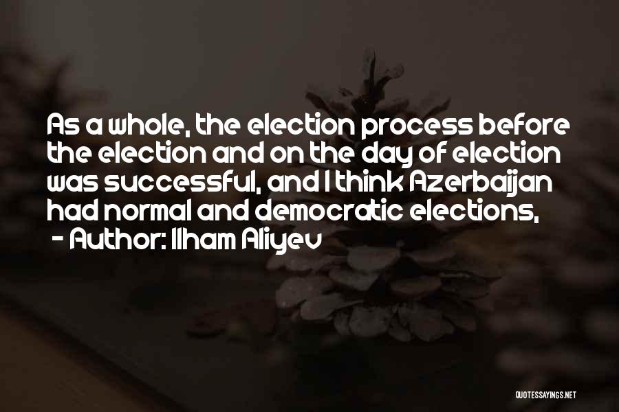 Ilham Aliyev Quotes: As A Whole, The Election Process Before The Election And On The Day Of Election Was Successful, And I Think