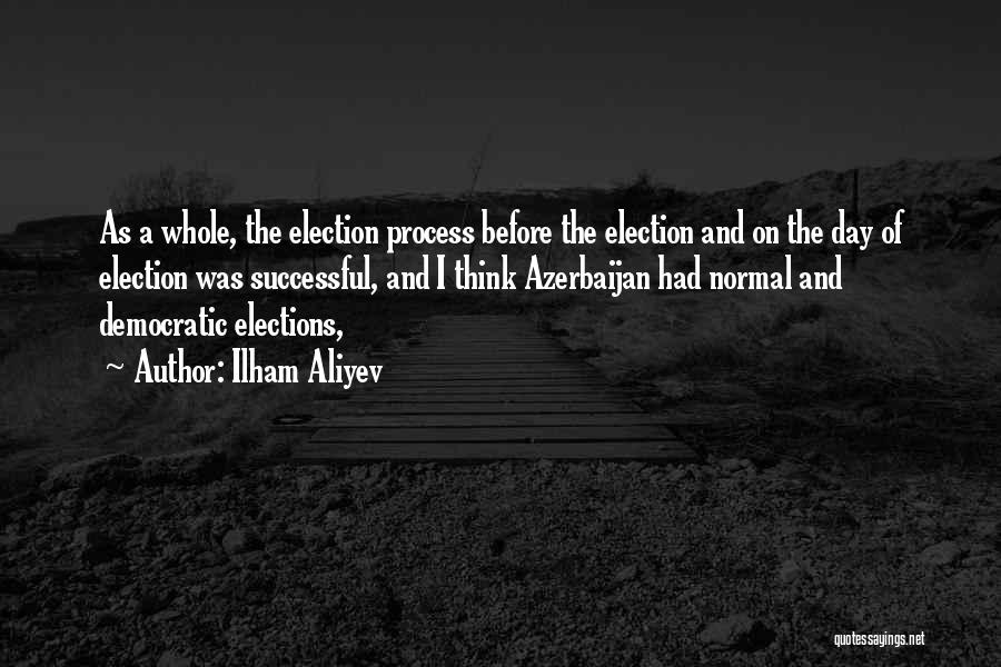 Ilham Aliyev Quotes: As A Whole, The Election Process Before The Election And On The Day Of Election Was Successful, And I Think