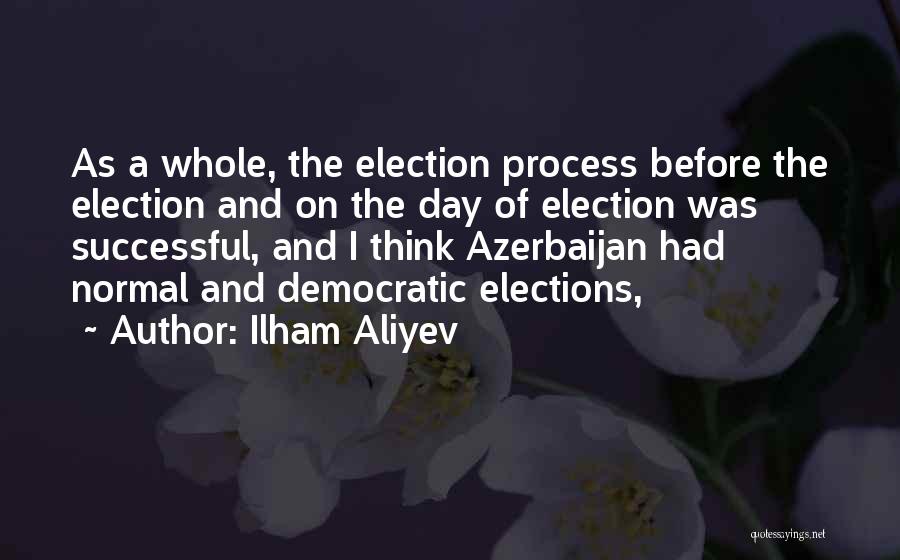 Ilham Aliyev Quotes: As A Whole, The Election Process Before The Election And On The Day Of Election Was Successful, And I Think