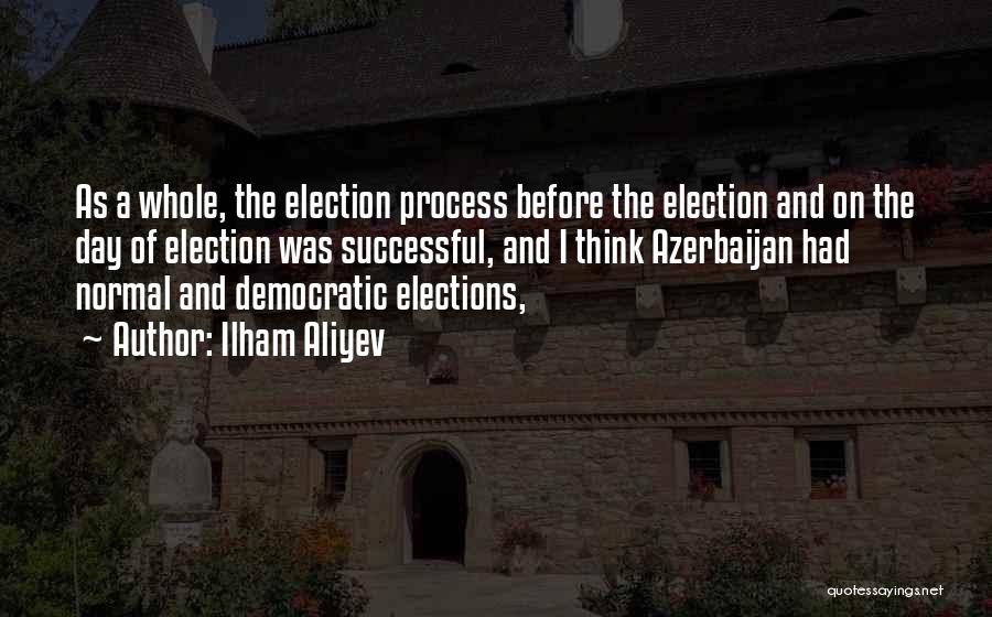 Ilham Aliyev Quotes: As A Whole, The Election Process Before The Election And On The Day Of Election Was Successful, And I Think