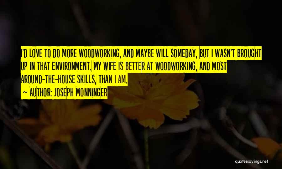 Joseph Monninger Quotes: I'd Love To Do More Woodworking, And Maybe Will Someday, But I Wasn't Brought Up In That Environment. My Wife