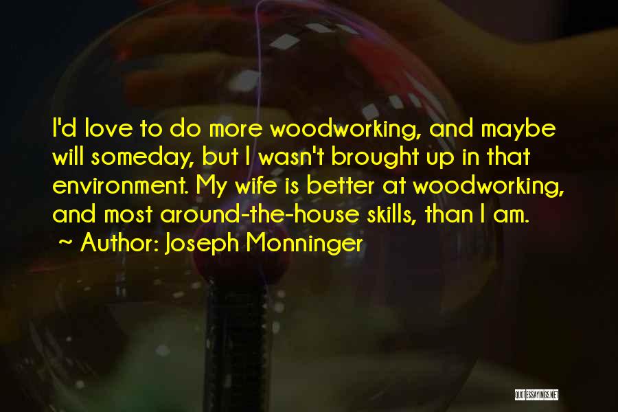 Joseph Monninger Quotes: I'd Love To Do More Woodworking, And Maybe Will Someday, But I Wasn't Brought Up In That Environment. My Wife