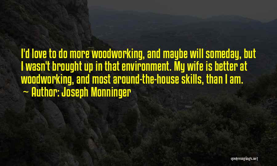 Joseph Monninger Quotes: I'd Love To Do More Woodworking, And Maybe Will Someday, But I Wasn't Brought Up In That Environment. My Wife