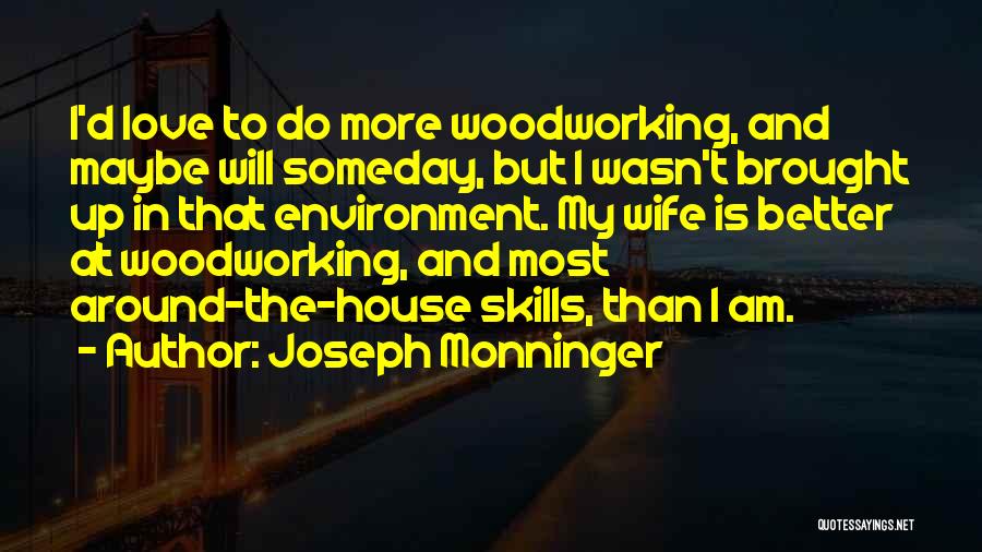 Joseph Monninger Quotes: I'd Love To Do More Woodworking, And Maybe Will Someday, But I Wasn't Brought Up In That Environment. My Wife