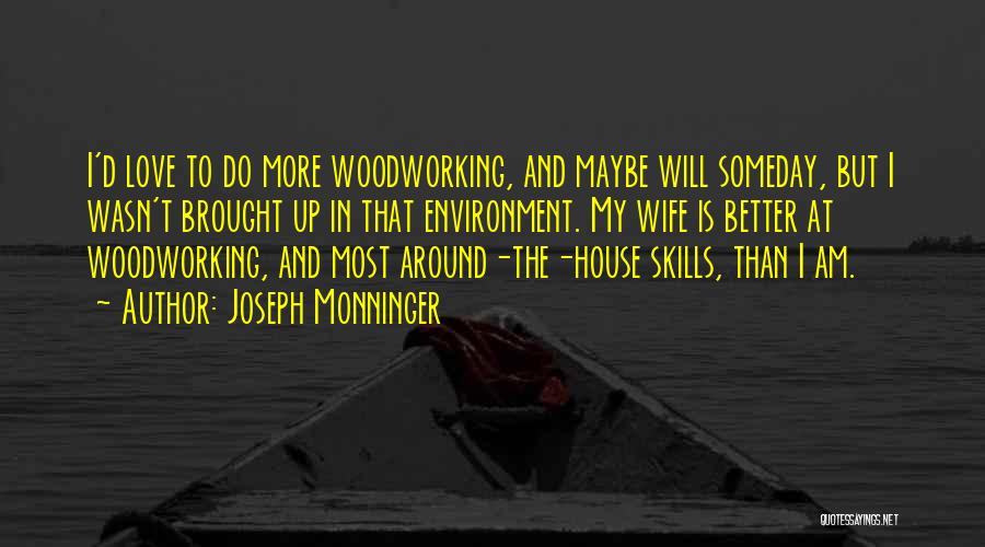 Joseph Monninger Quotes: I'd Love To Do More Woodworking, And Maybe Will Someday, But I Wasn't Brought Up In That Environment. My Wife