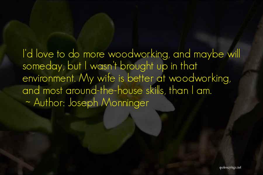 Joseph Monninger Quotes: I'd Love To Do More Woodworking, And Maybe Will Someday, But I Wasn't Brought Up In That Environment. My Wife